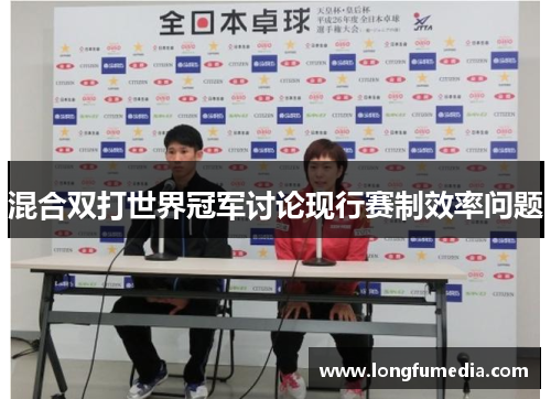 混合双打世界冠军讨论现行赛制效率问题